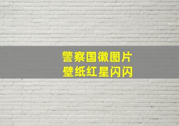 警察国徽图片 壁纸红星闪闪